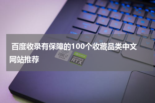  百度收录有保障的100个收藏品类中文网站推荐