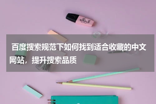  百度搜索规范下如何找到适合收藏的中文网站，提升搜索品质