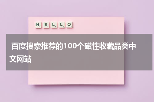  百度搜索推荐的100个磁性收藏品类中文网站