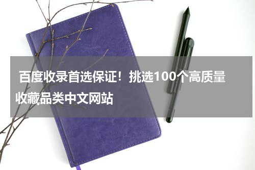  百度收录首选保证！挑选100个高质量收藏品类中文网站