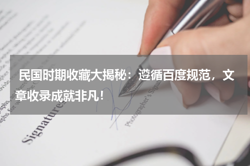  民国时期收藏大揭秘：遵循百度规范，文章收录成就非凡！