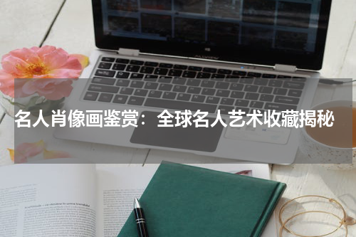  名人肖像画鉴赏：全球名人艺术收藏揭秘