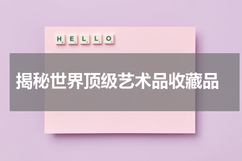  揭秘世界顶级艺术品收藏品