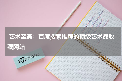  艺术至高：百度搜索推荐的顶级艺术品收藏网站