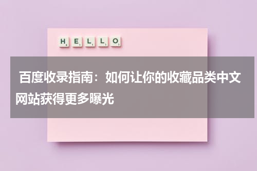  百度收录指南：如何让你的收藏品类中文网站获得更多曝光