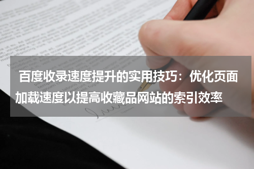  百度收录速度提升的实用技巧：优化页面加载速度以提高收藏品网站的索引效率