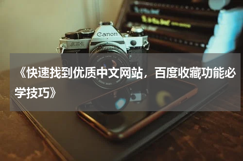 《快速找到优质中文网站，百度收藏功能必学技巧》
