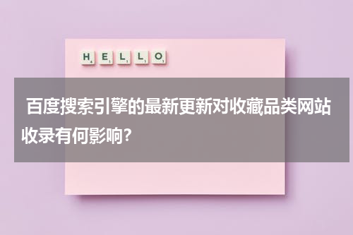  百度搜索引擎的最新更新对收藏品类网站收录有何影响？