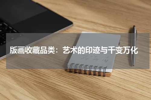  版画收藏品类：艺术的印迹与千变万化