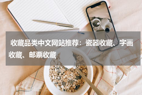  收藏品类中文网站推荐：瓷器收藏、字画收藏、邮票收藏