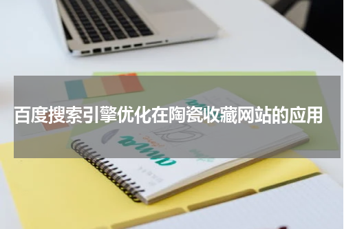 百度搜索引擎优化在陶瓷收藏网站的应用