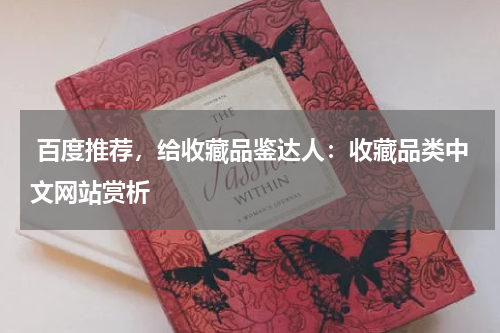  百度推荐，给收藏品鉴达人：收藏品类中文网站赏析
