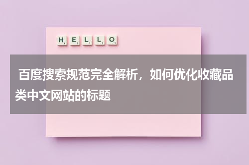  百度搜索规范完全解析，如何优化收藏品类中文网站的标题