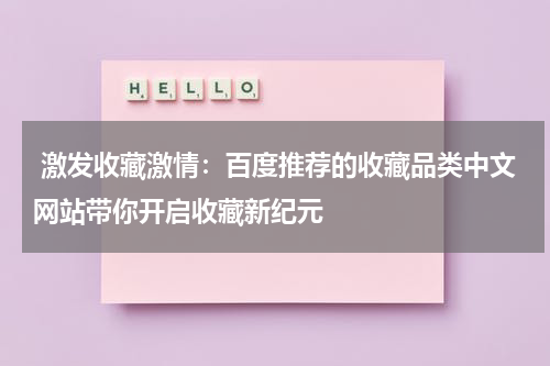  激发收藏激情：百度推荐的收藏品类中文网站带你开启收藏新纪元