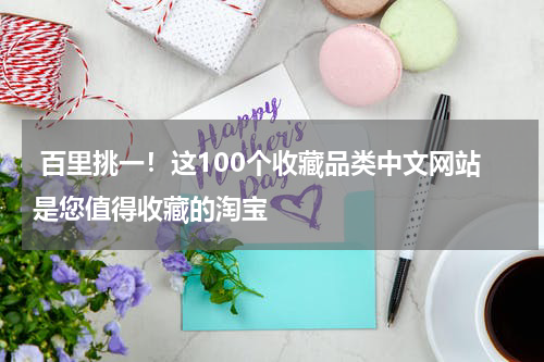  百里挑一！这100个收藏品类中文网站是您值得收藏的淘宝
