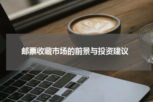  邮票收藏市场的前景与投资建议