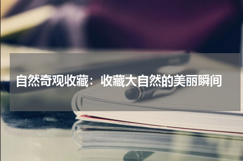  自然奇观收藏：收藏大自然的美丽瞬间
