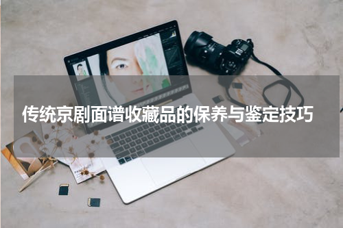  传统京剧面谱收藏品的保养与鉴定技巧