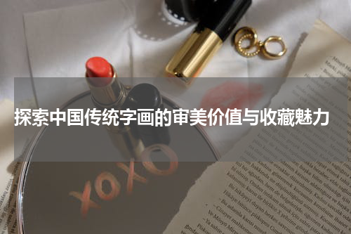  探索中国传统字画的审美价值与收藏魅力