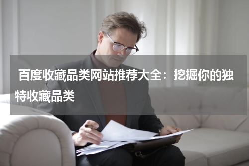  百度收藏品类网站推荐大全：挖掘你的独特收藏品类