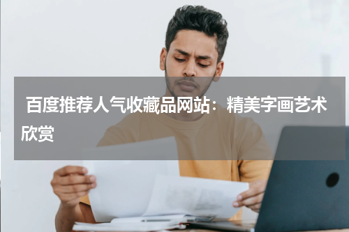  百度推荐人气收藏品网站：精美字画艺术欣赏