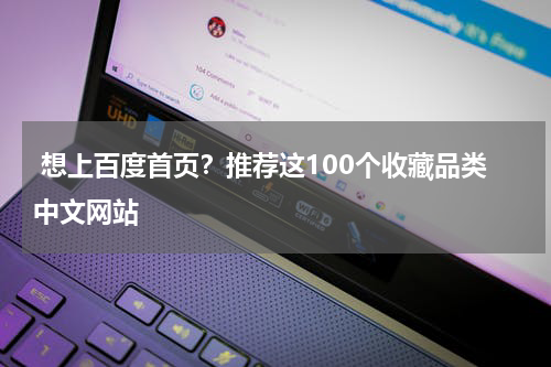  想上百度首页？推荐这100个收藏品类中文网站