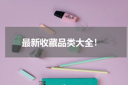  最新收藏品类大全！