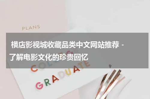  横店影视城收藏品类中文网站推荐 - 了解电影文化的珍贵回忆