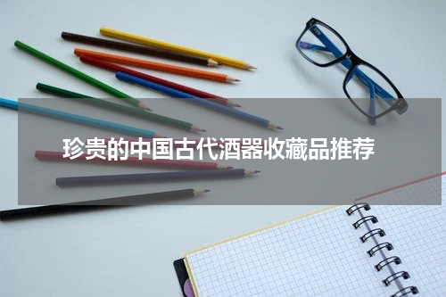  珍贵的中国古代酒器收藏品推荐