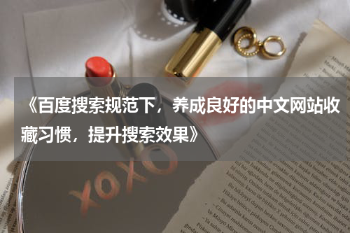 《百度搜索规范下，养成良好的中文网站收藏习惯，提升搜索效果》