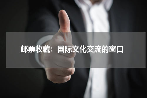  邮票收藏：国际文化交流的窗口