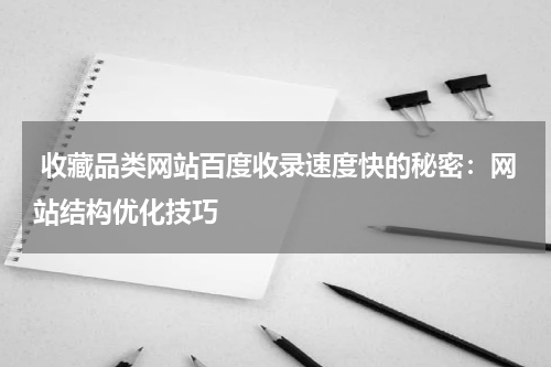  收藏品类网站百度收录速度快的秘密：网站结构优化技巧