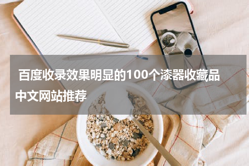  百度收录效果明显的100个漆器收藏品中文网站推荐