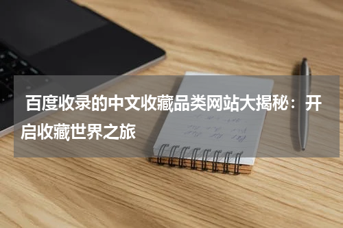  百度收录的中文收藏品类网站大揭秘：开启收藏世界之旅