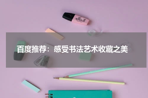  百度推荐：感受书法艺术收藏之美