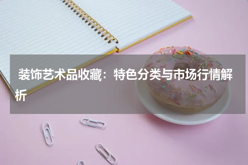  装饰艺术品收藏：特色分类与市场行情解析