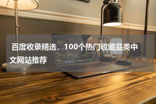  百度收录精选，100个热门收藏品类中文网站推荐