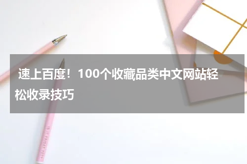  速上百度！100个收藏品类中文网站轻松收录技巧