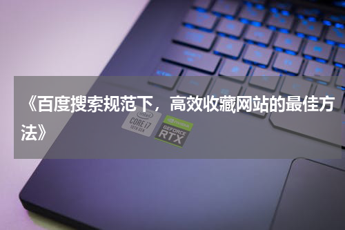 《百度搜索规范下，高效收藏网站的最佳方法》
