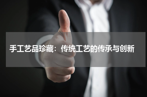  手工艺品珍藏：传统工艺的传承与创新
