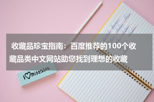  收藏品珍宝指南：百度推荐的100个收藏品类中文网站助您找到理想的收藏