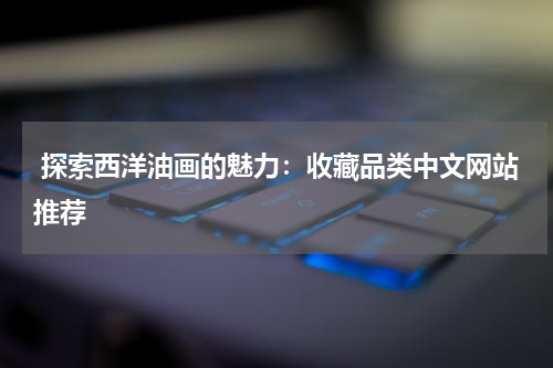  探索西洋油画的魅力：收藏品类中文网站推荐