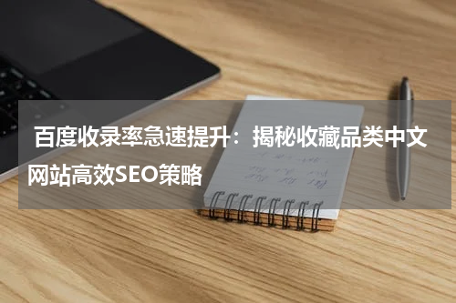  百度收录率急速提升：揭秘收藏品类中文网站高效SEO策略