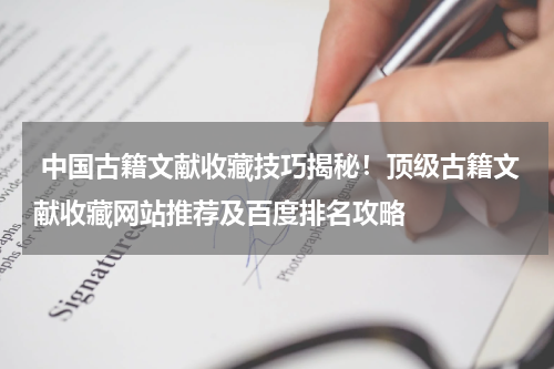  中国古籍文献收藏技巧揭秘！顶级古籍文献收藏网站推荐及百度排名攻略