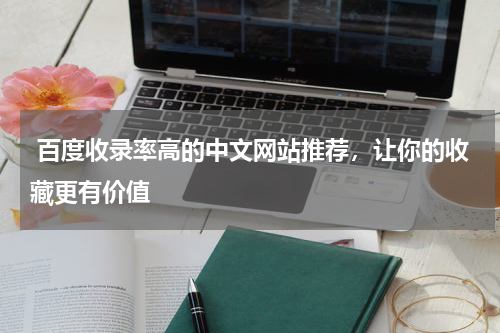  百度收录率高的中文网站推荐，让你的收藏更有价值