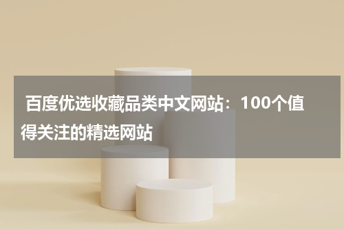  百度优选收藏品类中文网站：100个值得关注的精选网站