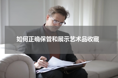  如何正确保管和展示艺术品收藏