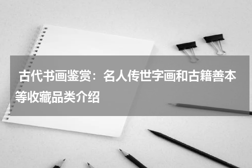  古代书画鉴赏：名人传世字画和古籍善本等收藏品类介绍
