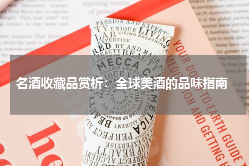  名酒收藏品赏析：全球美酒的品味指南