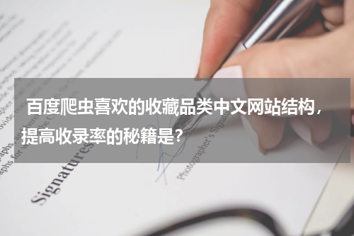  百度爬虫喜欢的收藏品类中文网站结构，提高收录率的秘籍是？